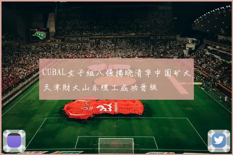 CUBAL女子组八强揭晓清华中国矿大天津财大山东理工成功晋级