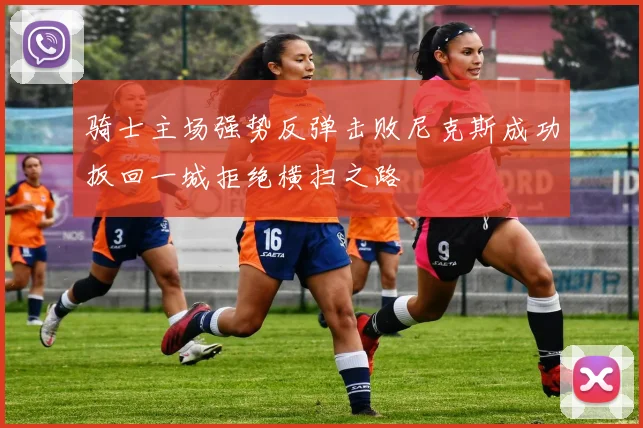 骑士主场强势反弹击败尼克斯成功扳回一城拒绝横扫之路