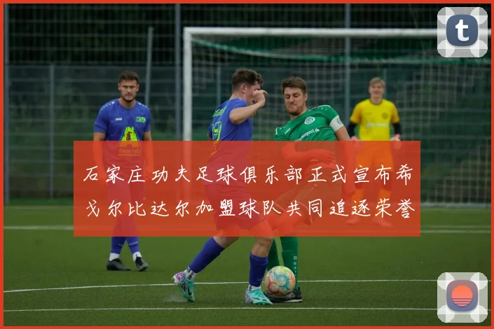 石家庄功夫足球俱乐部正式宣布希戈尔比达尔加盟球队共同追逐荣誉