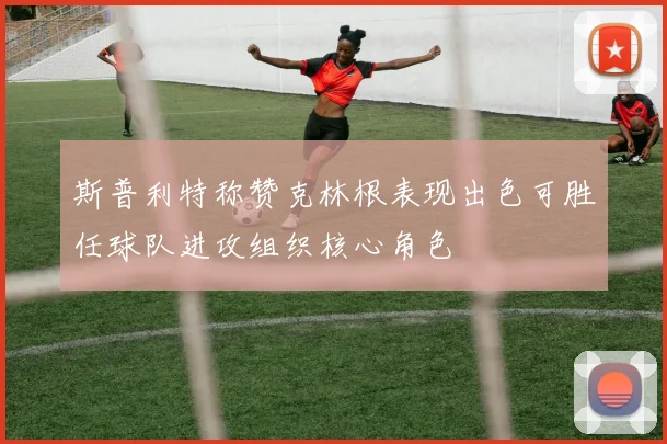 斯普利特称赞克林根表现出色可胜任球队进攻组织核心角色